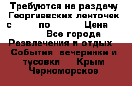 Требуются на раздачу Георгиевских ленточек с 30 .04 по 09.05. › Цена ­ 2 000 - Все города Развлечения и отдых » События, вечеринки и тусовки   . Крым,Черноморское